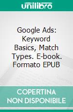 Google Ads: Keyword Basics, Match Types. E-book. Formato EPUB ebook di www.metamediary.group