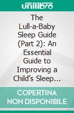 The Lull-a-Baby Sleep Guide (Part 2): An Essential Guide to Improving a Child’s Sleep Quality for Better Growth and Development. E-book. Formato Mobipocket