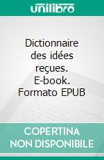 Dictionnaire des idées reçues. E-book. Formato EPUB ebook di Gustave Flaubert