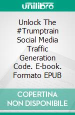 Unlock The #Trumptrain Social Media Traffic Generation  Code. E-book. Formato EPUB ebook