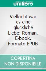 Vielleicht war es eine glückliche Liebe: Roman. E-book. Formato EPUB ebook di Peter Devaere