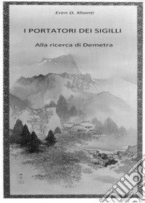 I Portatori dei Sigilli: Alla ricerca di Demetra. E-book. Formato EPUB ebook di Eren D.Xhanti