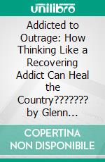 Addicted to Outrage: How Thinking Like a Recovering Addict Can Heal the Country??????? by Glenn Beck??????? | Conversation Starters. E-book. Formato EPUB ebook di dailyBooks