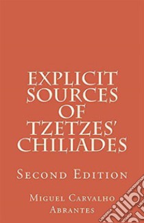 Explicit Sources of Tzetzes' ChiliadesSecond Edition. E-book. Formato EPUB ebook di Miguel Carvalho Abrantes