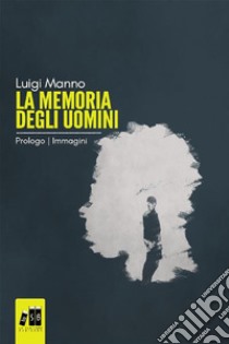 La memoria degli uomini - Prologo: Immagini (Gratis-gratuito-free)(Romanzo a puntate - 0 di 3). E-book. Formato EPUB ebook di luigi manno