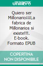 Quiero ser Millonario¡¡¡La fabrica de Millonarios si existe!!!. E-book. Formato Mobipocket ebook di Miguel Angel Carballal Sanjurjo