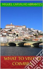 What to Visit in CoimbraA Native Tells You!. E-book. Formato EPUB ebook