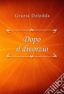 Dopo il divorzio. E-book. Formato EPUB ebook di Grazia Deledda