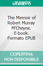 The Memoir of Robert Murray M'Cheyne. E-book. Formato EPUB ebook di Andrew Murray