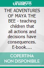 THE ADVENTURES OF MAYA THE BEE - teaching children that all actions and decisions have consequences. E-book. Formato EPUB ebook di Waldemar Bonsels