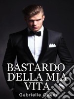 Bastardo della mia vita. E-book. Formato EPUB ebook