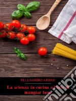 La scienza in cucina e l&apos;arte di mangiar bene. E-book. Formato EPUB ebook