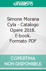 Simone Morana Cyla | Catalogo Opere 2018. E-book. Formato PDF ebook di Simone Morana Cyla