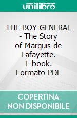 THE BOY GENERAL - The Story of Marquis de Lafayette. E-book. Formato Mobipocket ebook di Edward Cary