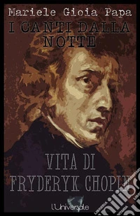 I canti dalla notte vita di Fryderyk Chopin Mariele Gioia Papa. E-book. Formato Mobipocket ebook