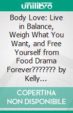 Body Love: Live in Balance, Weigh What You Want, and Free Yourself from Food Drama Forever??????? by Kelly LeVeque??????? | Conversation Starters. E-book. Formato EPUB ebook di dailyBooks