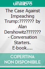 The Case Against Impeaching Trump:??????? by Alan Dershowitz??????? - Conversation Starters. E-book. Formato EPUB ebook