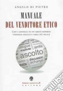 Manuale Del Venditore Etico: Con i consigli di un amico esperto venderai meglio e sarai più felice. E-book. Formato Mobipocket ebook di Angelo Di Pietro