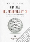 Manuale Del Venditore Etico: Con i consigli di un amico esperto venderai meglio e sarai più felice. E-book. Formato EPUB ebook