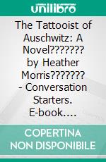 The Tattooist of Auschwitz: A Novel??????? by Heather Morris??????? | Conversation Starters. E-book. Formato EPUB ebook di dailyBooks