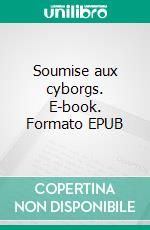 Soumise aux cyborgs. E-book. Formato EPUB ebook