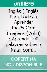 Inglês ( Inglês Para Todos ) Aprender Inglês Com Imagens (Vol 8) : Aprenda 100 palavras sobre o Natal com imagens e texto bilingue. E-book. Formato PDF ebook di Mobile Library