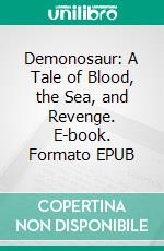 Demonosaur: A Tale of Blood, the Sea, and Revenge. E-book. Formato EPUB ebook di Wayne Kyle Spitzer