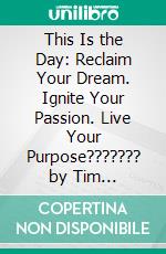 This Is the Day: Reclaim Your Dream. Ignite Your Passion. Live Your Purpose??????? by Tim Tebow ???????| Conversation Starters. E-book. Formato EPUB ebook di dailyBooks