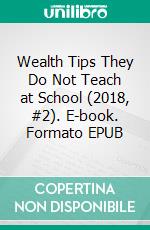 Wealth Tips  They  Do Not Teach at School (2018, #2). E-book. Formato EPUB ebook