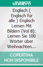 Englisch ( Englisch für alle ) Englisch Lernen Mit Bildern (Vol 8): Lernen Sie 100 Wörter über Weihnachten mit Bildern und zweisprachigem Text. E-book. Formato PDF ebook di Mobile Library