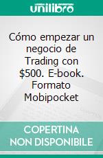 Cómo empezar un negocio de Trading con $500. E-book. Formato EPUB ebook