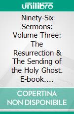 Ninety-Six Sermons: Volume Three: The Resurrection & The Sending of the Holy Ghost. E-book. Formato EPUB