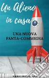 Un Alieno in casa: Una nuova fanta-commedia. E-book. Formato PDF ebook di Alessandro Desogus