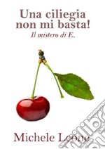 Una ciliegia non mi basta!Il mistero di E.. E-book. Formato EPUB ebook