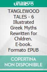 TANGLEWOOD TALES - 6 Illustrated Greek Myths Rewritten for Children. E-book. Formato EPUB ebook