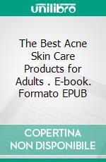 The Best Acne Skin Care Products for Adults . E-book. Formato EPUB ebook