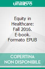 Equity in Healthcare: Fall 2016. E-book. Formato EPUB ebook di Abner A. Murray