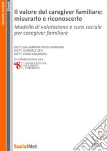 Il valore del caregiver familiare: misurarlo e riconoscerloModello di valutazione e cura sociale per caregiver familiare. E-book. Formato EPUB ebook di Sabrina Paola Banzato