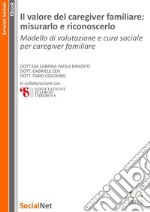 Il valore del caregiver familiare: misurarlo e riconoscerloModello di valutazione e cura sociale per caregiver familiare. E-book. Formato EPUB ebook