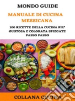 Manuale di Cucina Messicana100 ricette della cucina più gustosa e colorata spiegate passo passo. E-book. Formato PDF ebook