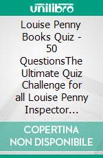 Louise Penny Books Quiz - 50 QuestionsThe Ultimate Quiz Challenge for all Louise Penny Inspector Gamache series fans. E-book. Formato EPUB ebook