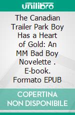 The Canadian Trailer Park Boy Has a Heart of Gold: An MM Bad Boy Novelette . E-book. Formato Mobipocket ebook di Gaylord Fancypants