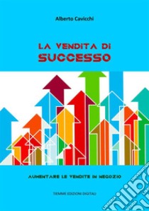 La vendita di successoAumentare le vendite in negozio. E-book. Formato EPUB ebook di Alberto Cavicchi