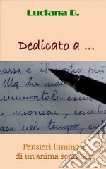 Dedicato a ...Pensieri luminosi di un’anima semplice. E-book. Formato EPUB ebook