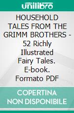 HOUSEHOLD TALES FROM THE GRIMM BROTHERS - 52 Richly Illustrated Fairy Tales. E-book. Formato EPUB ebook