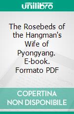 The Rosebeds of the  Hangman's Wife of Pyongyang. E-book. Formato PDF ebook