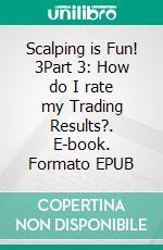 Scalping is Fun! 3Part 3: How do I rate my Trading Results?. E-book. Formato EPUB ebook