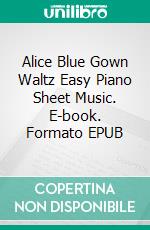 Alice Blue Gown Waltz Easy Piano Sheet Music. E-book. Formato EPUB ebook di Silvertonalities