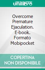 Overcome Premature Ejaculation. E-book. Formato Mobipocket ebook