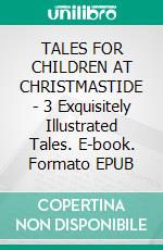 TALES FOR CHILDREN AT CHRISTMASTIDE - 3 Exquisitely Illustrated Tales. E-book. Formato EPUB ebook